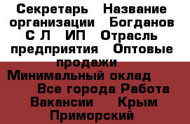 Секретарь › Название организации ­ Богданов С.Л., ИП › Отрасль предприятия ­ Оптовые продажи › Минимальный оклад ­ 14 000 - Все города Работа » Вакансии   . Крым,Приморский